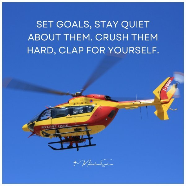 Quote: SET GOALS
STAY QUIET ABOUT THEM.
CRUSH THEM HARD