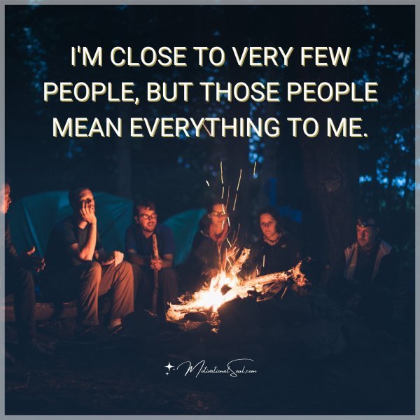 Quote: I’M CLOSE TO VERY
FEW PEOPLE, BUT
THOSE PEOPLE MEAN