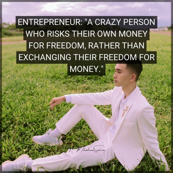 Quote: ENTREPRENEUR:
“A CRAZY PERSON WHO
RISKS THEIR OWN