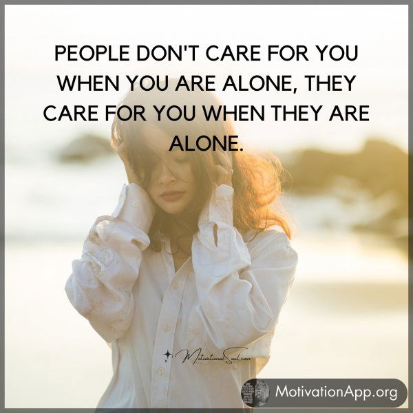 PEOPLE DON'T CARE FOR YOU WHEN YOU ARE ALONE