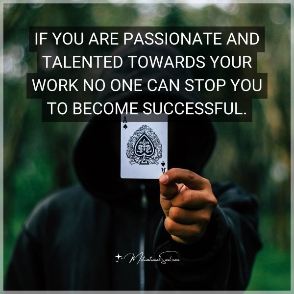 Quote: IF YOU ARE PASSIONATE AND TALENTED
TOWARDS YOUR WORK
NO