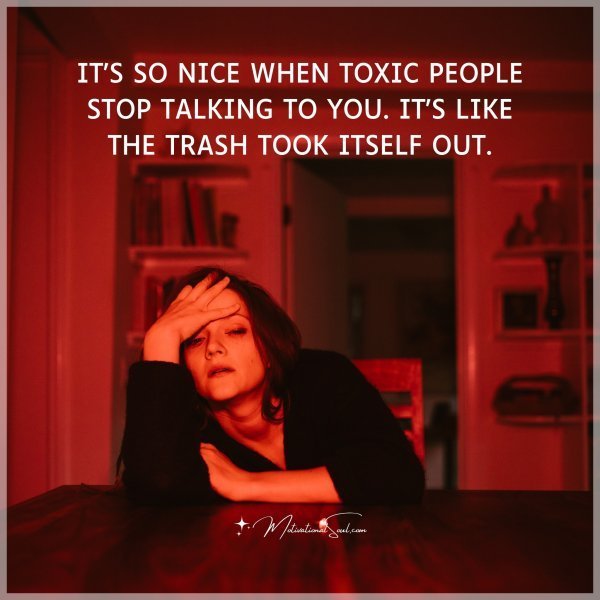 Quote: IT’S SO NICE WHEN TOXIC PEOPLE STOP
TALKING TO YOU. IT