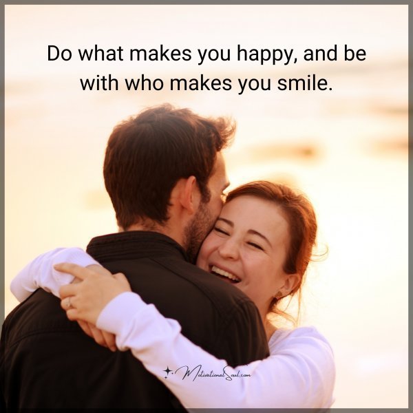 Quote: Do what makes you
happy, and be with
who makes you smile