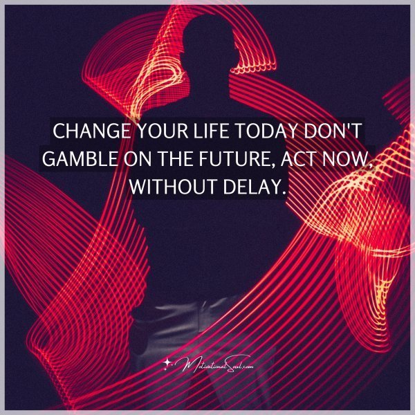 Quote: CHANGE YOUR LIFE TODAY
DON’T GAMBLE ON THE
FUTURE,