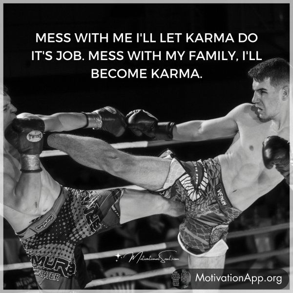 MESS WITH ME I'LL LET KARMA DO IT'S JOB.