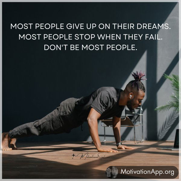 MOST PEOPLE GIVE UP ON THEIR DREAMS.