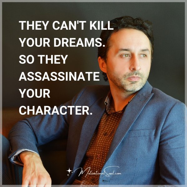 THEY CAN'T KILL YOUR DREAMS. SO THEY ASSASSINATE YOUR CHARACTER.