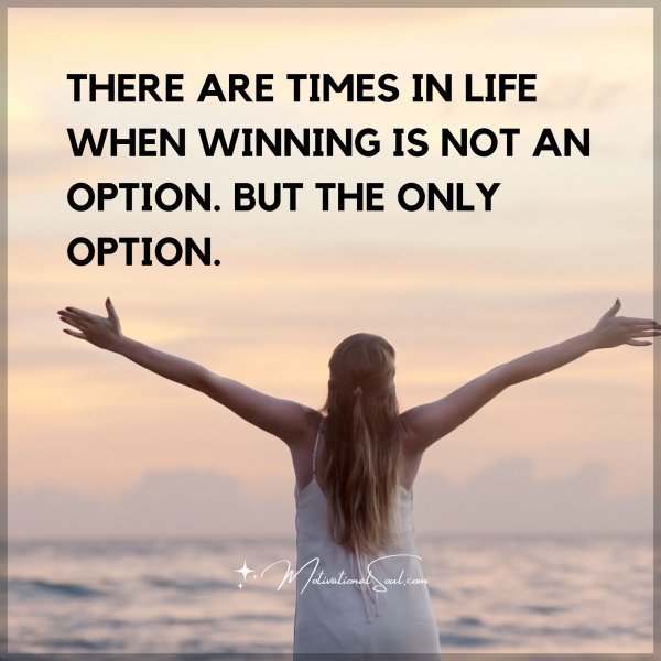 THERE ARE TIMES IN LIFE WHEN WINNING IS NOT AN OPTION. BUT THE ONLY OPTION.