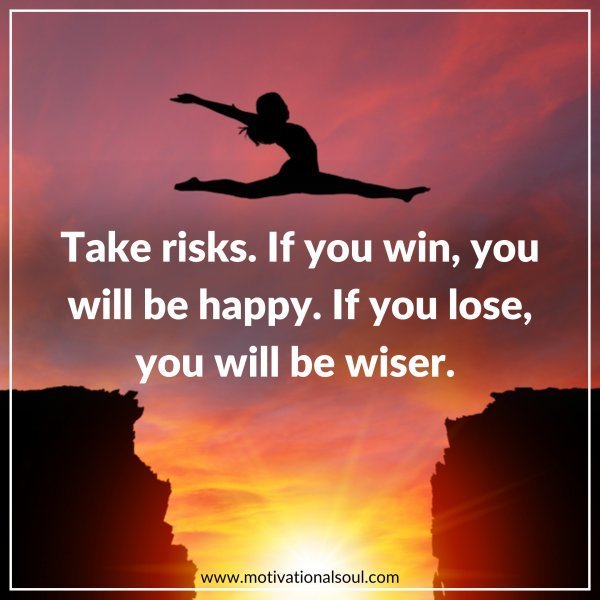 Quote: TAKE RISKS
IF YOU WIN, YOU
WILL BE HAPPY.
IF YOU