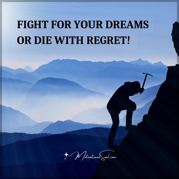 Quote: FIGHT FOR YOUR DREAMS
OR DIE WITH REGRET!