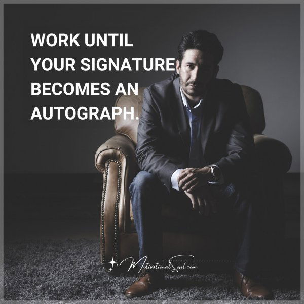 WORK UNTIL YOUR SIGNATURE BECOMES