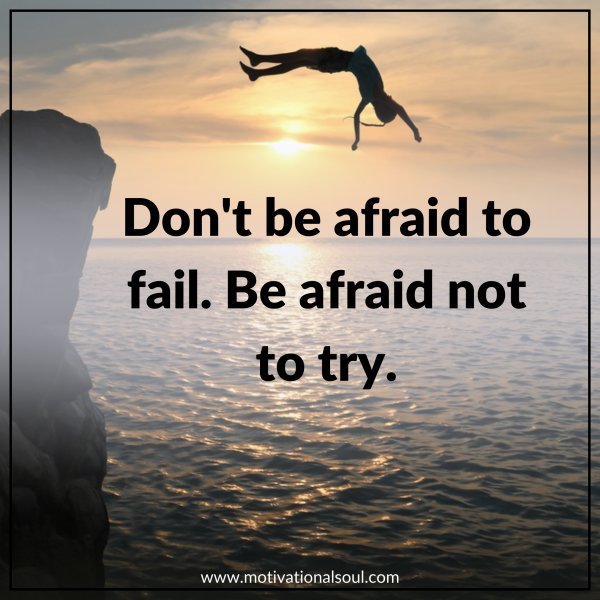 DON'T BE AFRAID TO FAIL.