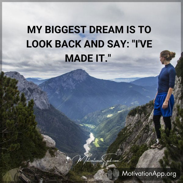 MY BIGGEST DREAM IS TO LOOK BACK AND SAY: "I'VE MADE IT."