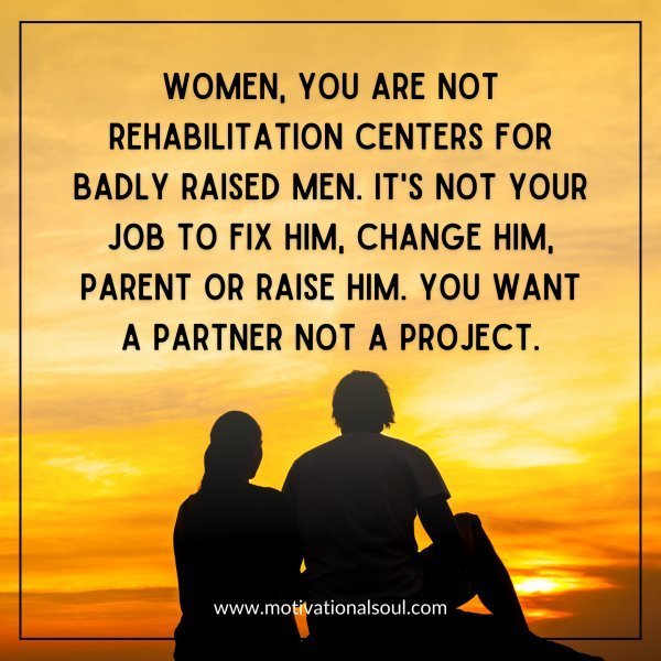 Quote: Women, you are not
rehabilitation centers for
badly