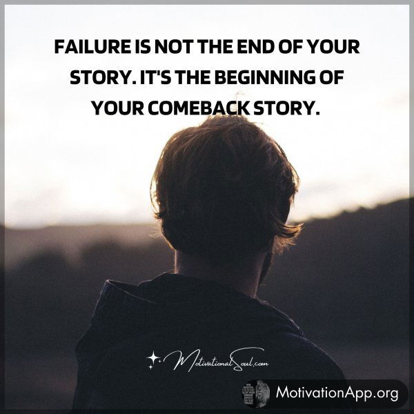 FAILURE IS NOT THE END OF YOUR STORY. IT'S THE BEGINNING OF YOUR COMEBACK STORY.