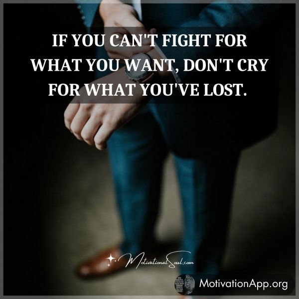 IF YOU CAN'T FIGHT FOR WHAT YOU WANT