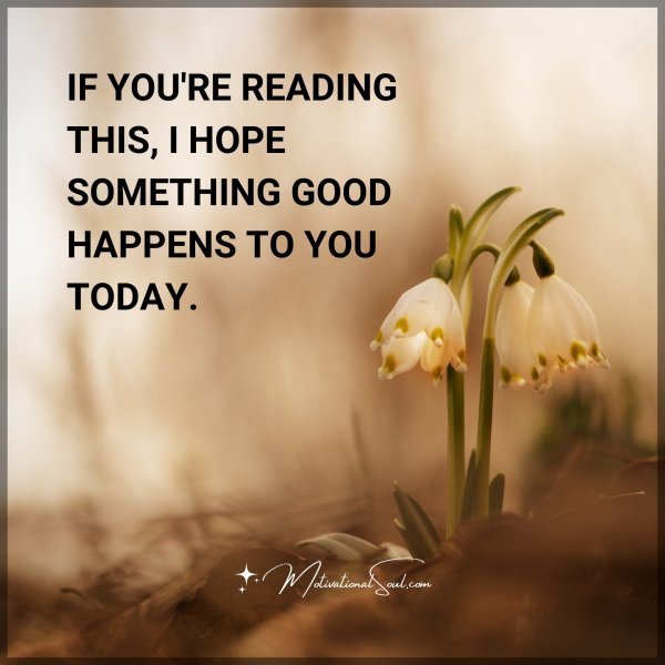 Quote: IF YOU’RE READING THIS
I HOPE SOMETHING GOOD
HAPPENS