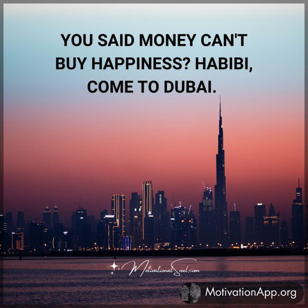 YOU SAID MONEY CAN'T BUY HAPPINESS? HABIBI