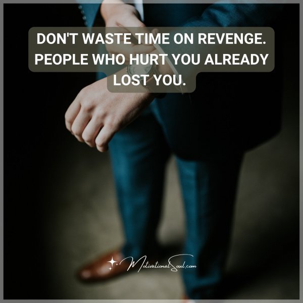 Don't waste time on revenge. People who hurt you already lost you.