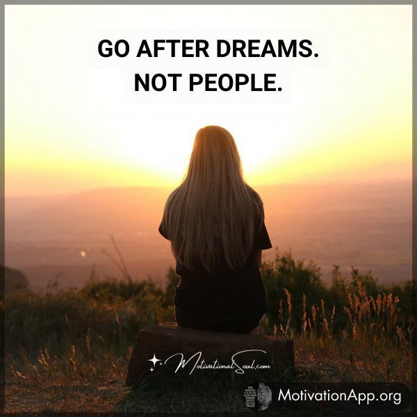 GO AFTER DREAMS. NOT PEOPLE.