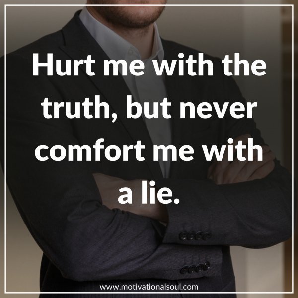 Quote: HURT ME WITH THE
TRUTH BUT NEVER
COMFORT ME WITH A LIE.