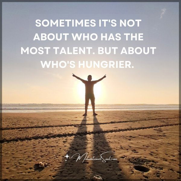 SOMETIMES IT'S NOT ABOUT WHO HAS THE MOST TALENT. BUT ABOUT WHO'S HUNGRIER.