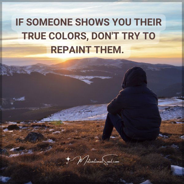 IF SOMEONE SHOWS YOU THEIR TRUE COLORS