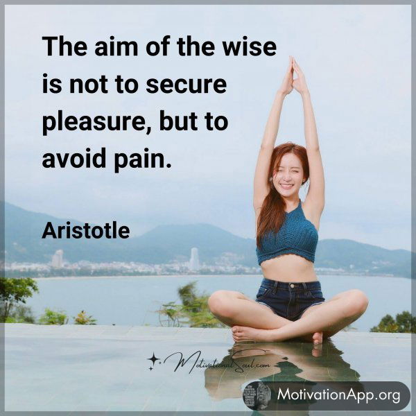 The aim of the wise is not to secure pleasure