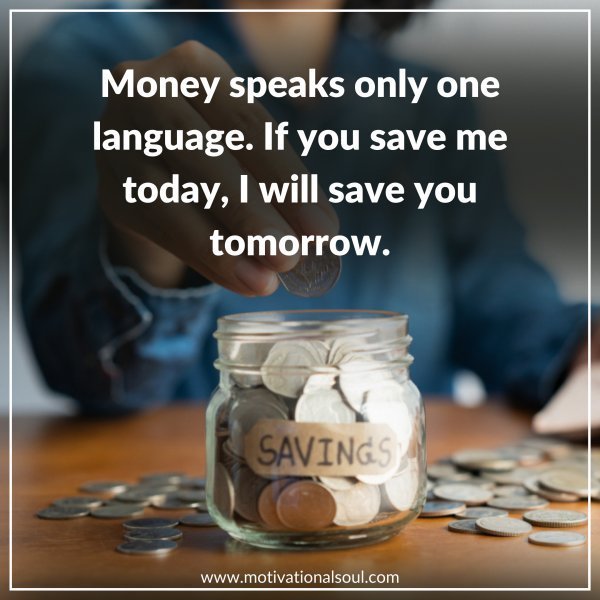 Quote: MONEY SPEAKS
ONLY ONE LANGUAGE
IF YOU SAVE ME TODAY,