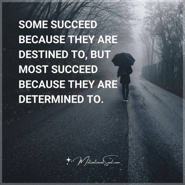 SOME SUCCEED BECAUSE THEY