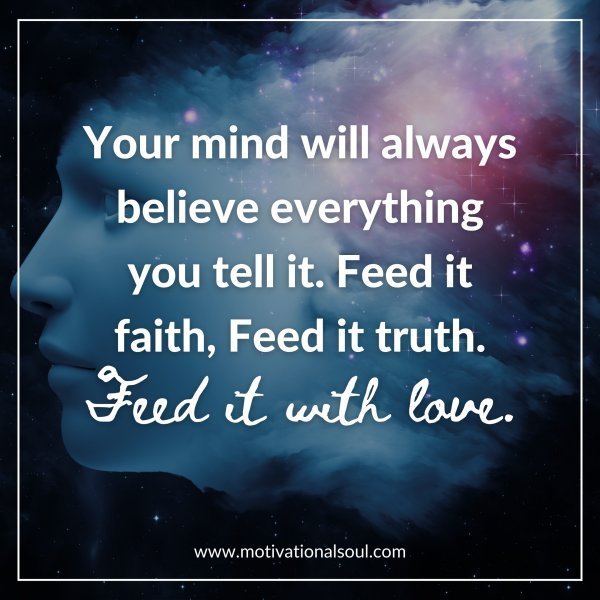 Quote: Your mind
will always believe everything
you tell it.