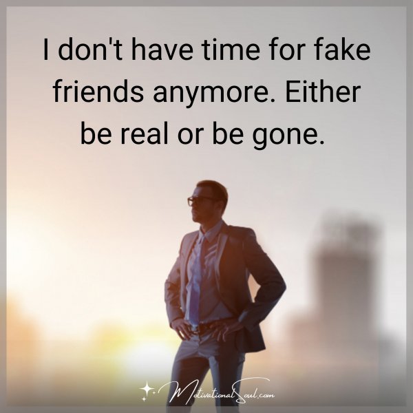 Quote: I DON’T HAVE TIME FOR FAKE
FRIENDS ANYMORE. EITHER