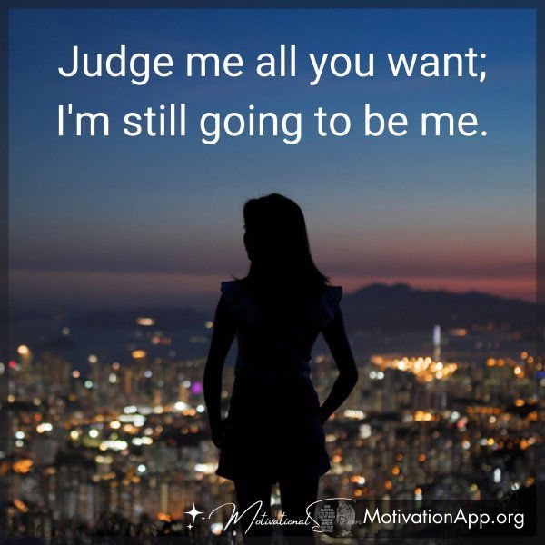 Judge me all you want; I'm still going to be me. 