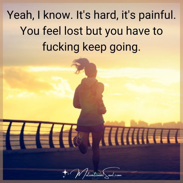 Quote: Yeah, I know. It’s hard, it’s painful. You feel lost but