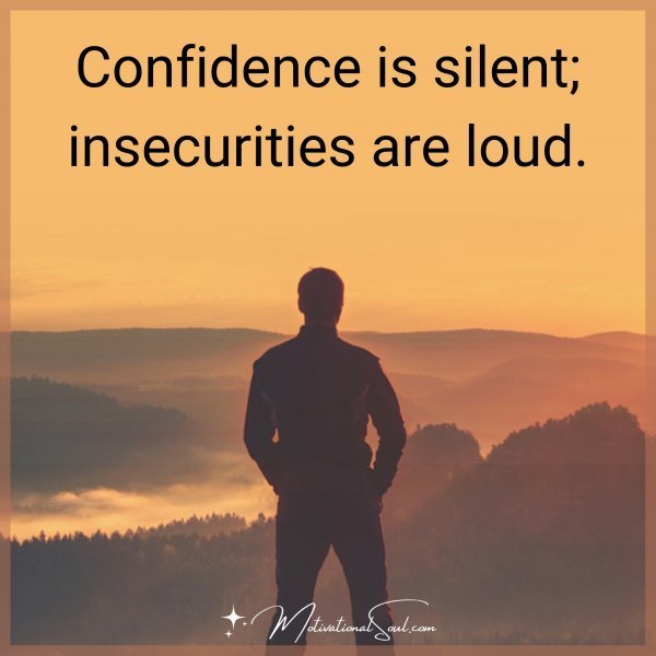 Quote: Confidence is silent; insecurities are loud.