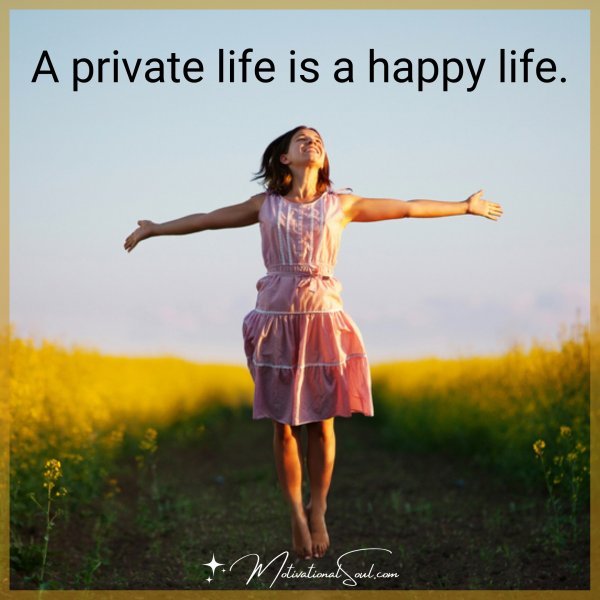 A PRIVATE LIFE IS A HAPPY LIFE.