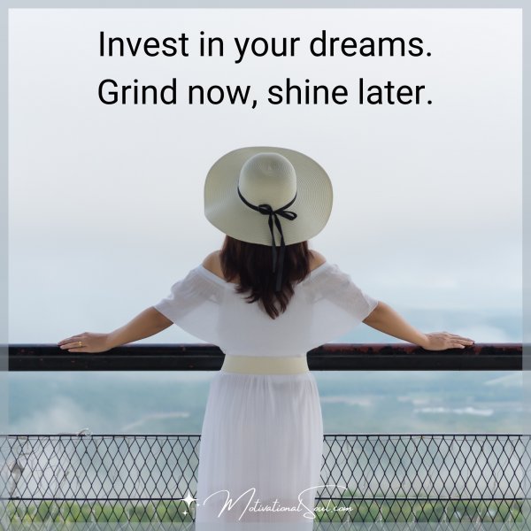 Quote: Invest in your dreams. Grind now, shine later.