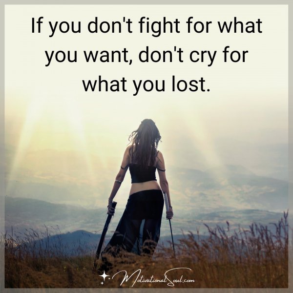 Quote: IF YOU DON’T FIGHT FOR WHAT YOU WANT,
DON’T CRY FOR