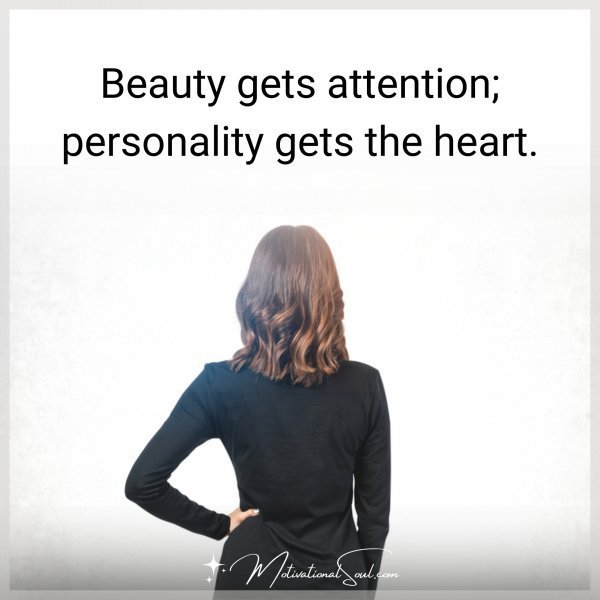Quote: BEAUTY GETS
ATTENTION
PERSONALITY
GETS THE HEART.