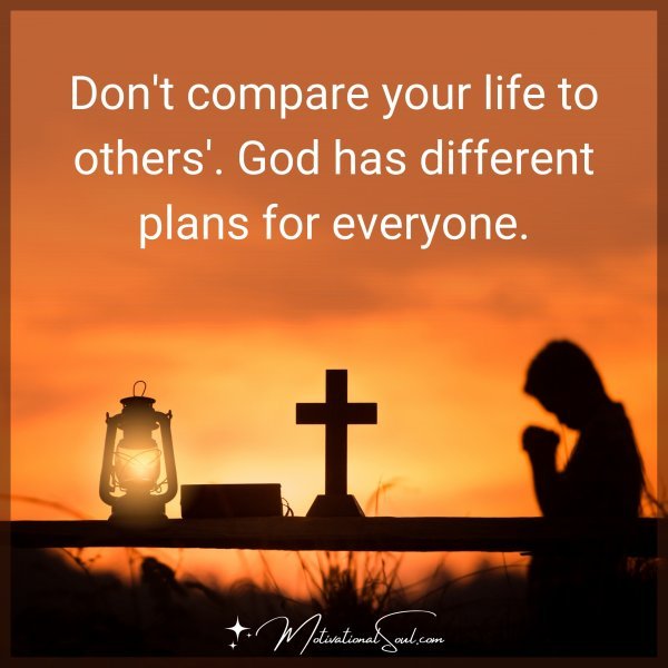 Don't compare your life to others'. God has different plans for everyone.