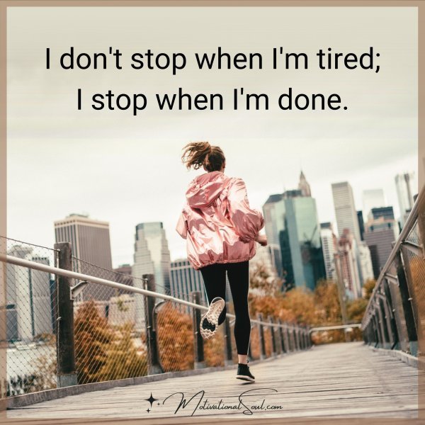 I don't stop when I'm tired; I stop when I'm done.