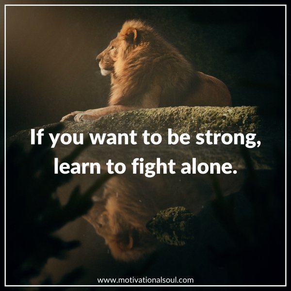 IF YOU WANT TO BE STRONG