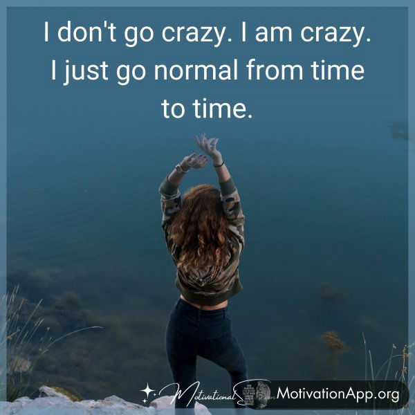 I DON'T GO CRAZY.