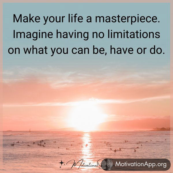 Make your life a masterpiece. Imagine having no limitations on what you can be