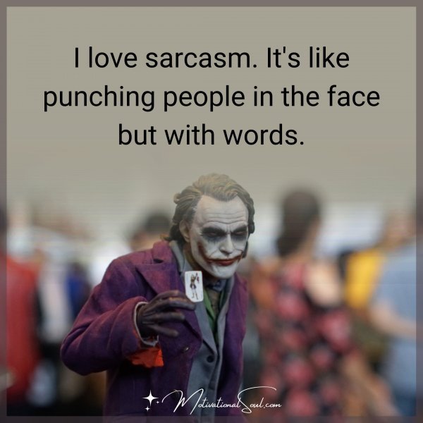 I LOVE SARCASM. IT'S