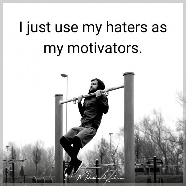 I JUST USE MY HATERS