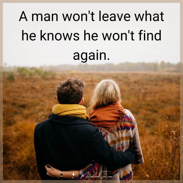 A MAN WON'T LEAVE WHAT HE