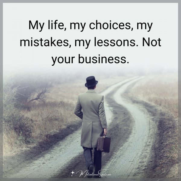 Quote: MY LIFE, MY CHOICES,
MY MISTAKES, MY LESSONS.
NOT YOUR