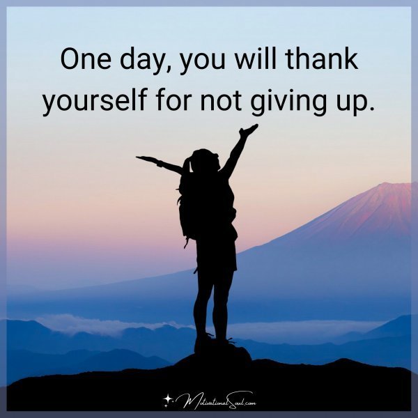 Quote: One day, you will thank yourself for not giving up.