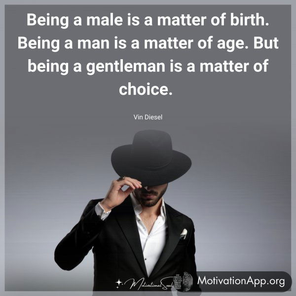 Being a male is a matter of birth. Being a man is a matter of age. But being a gentleman is a matter of choice. 